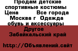 Продам детские спортивные костюмы › Цена ­ 250 - Все города, Москва г. Одежда, обувь и аксессуары » Другое   . Забайкальский край